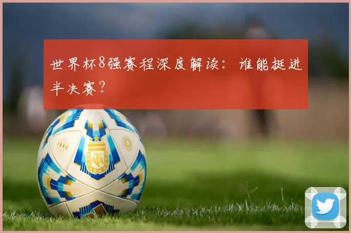世界杯8强赛程深度解读：谁能挺进半决赛？