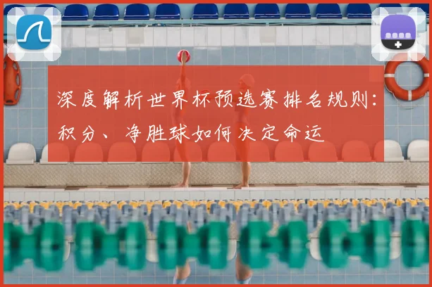 深度解析世界杯预选赛排名规则：积分、净胜球如何决定命运