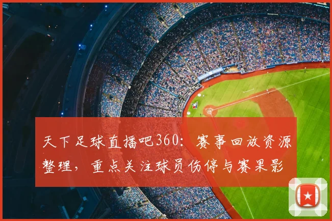 天下足球直播吧360：赛事回放资源整理，重点关注球员伤停与赛果影响