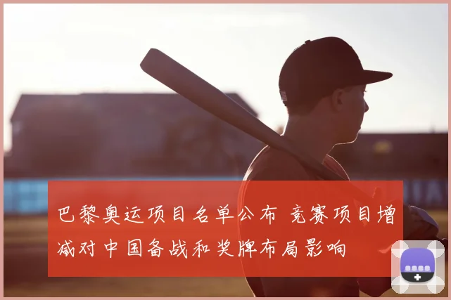 巴黎奥运项目名单公布 竞赛项目增减对中国备战和奖牌布局影响