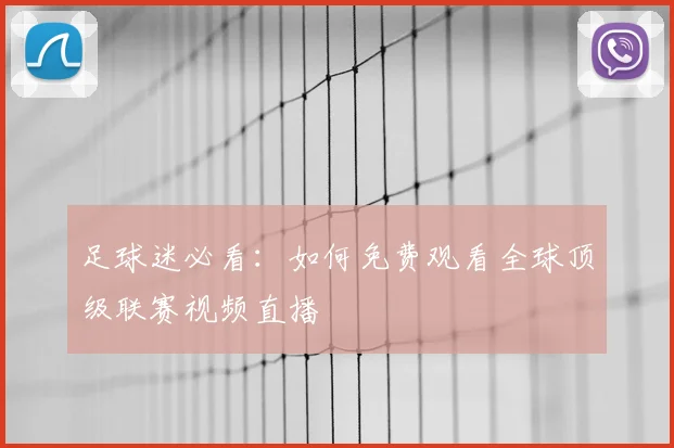 足球迷必看：如何免费观看全球顶级联赛视频直播