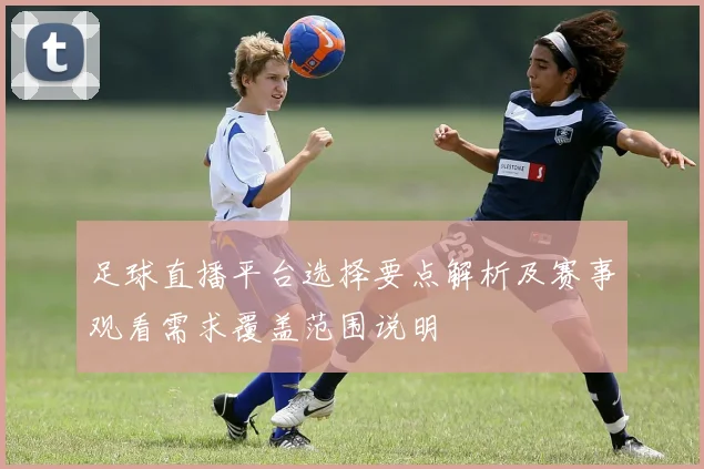 足球直播平台选择要点解析及赛事观看需求覆盖范围说明