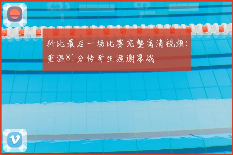 科比最后一场比赛完整高清视频：重温81分传奇生涯谢幕战