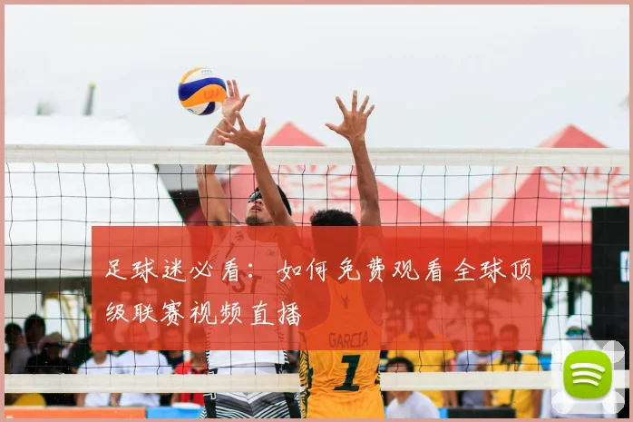 足球迷必看：如何免费观看全球顶级联赛视频直播