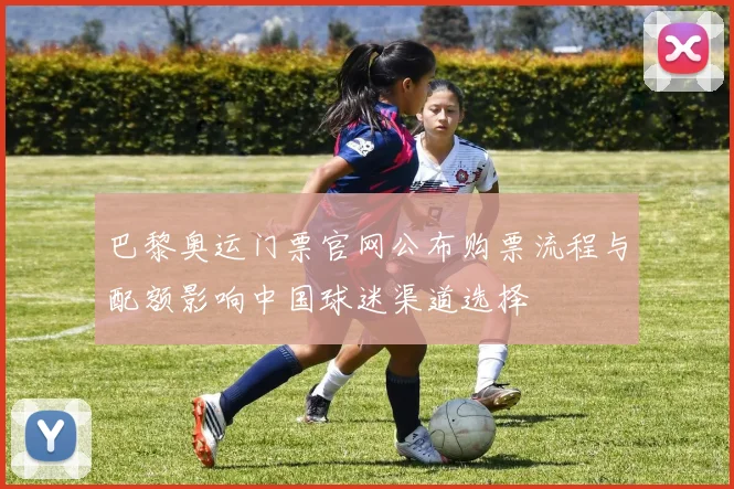 巴黎奥运门票官网公布购票流程与配额影响中国球迷渠道选择