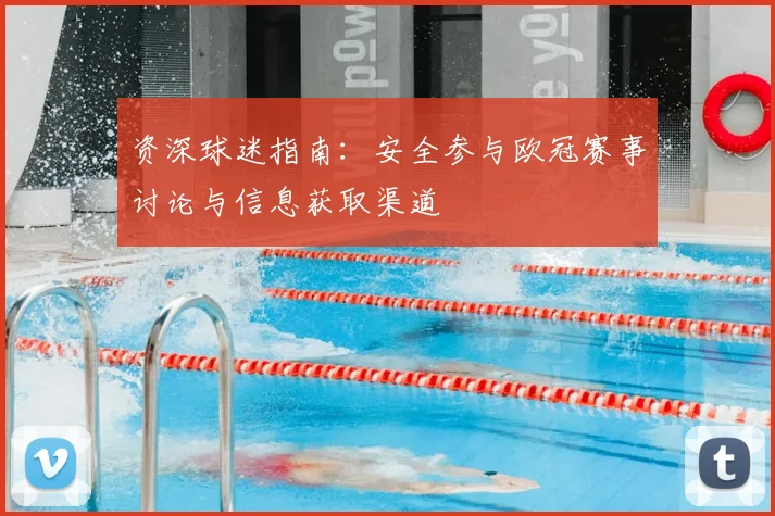 资深球迷指南：安全参与欧冠赛事讨论与信息获取渠道