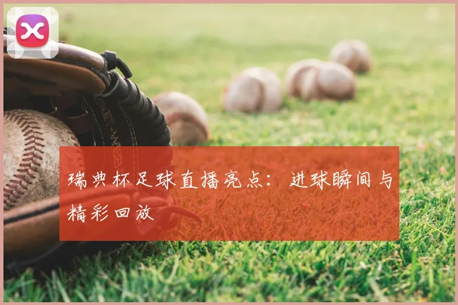 瑞典杯足球直播亮点：进球瞬间与精彩回放