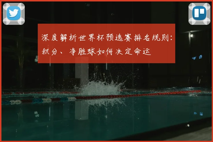 深度解析世界杯预选赛排名规则：积分、净胜球如何决定命运