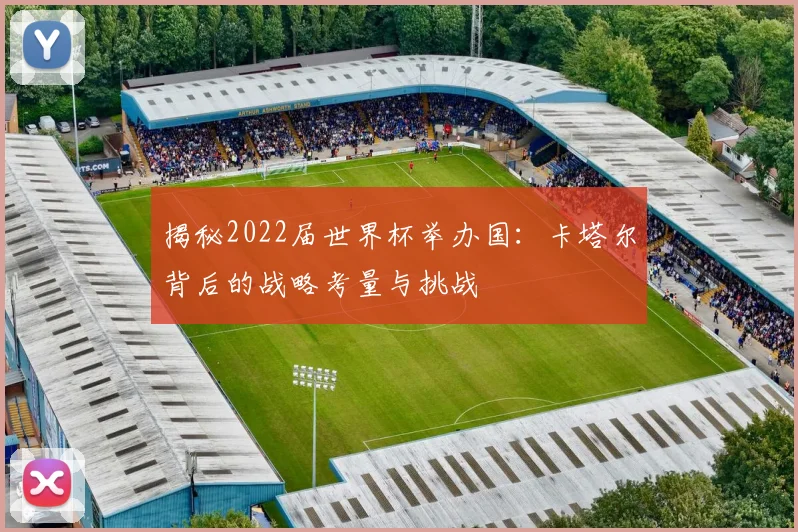 揭秘2022届世界杯举办国:卡塔尔背后的战略考量与挑战