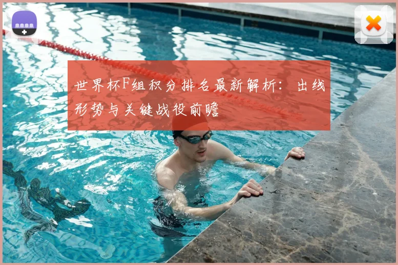 世界杯F组积分排名最新解析:出线形势与关键战役前瞻