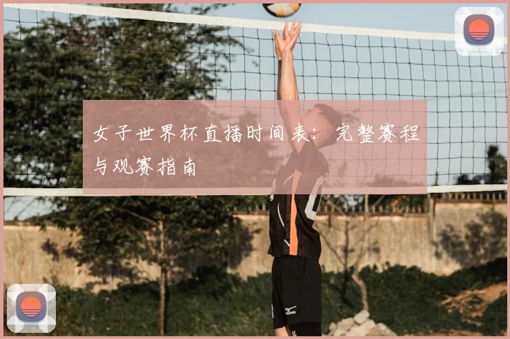 女子世界杯直播时间表：完整赛程与观赛指南