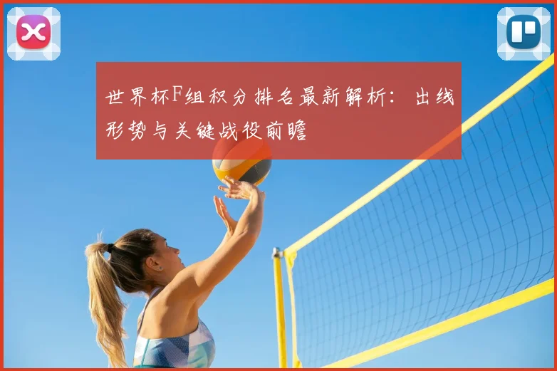 世界杯F组积分排名最新解析:出线形势与关键战役前瞻