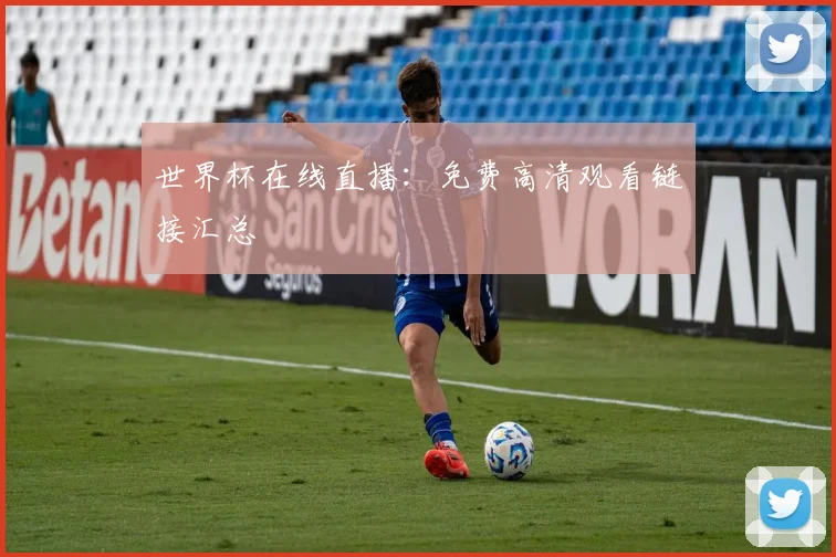 世界杯在线直播:免费高清观看链接汇总