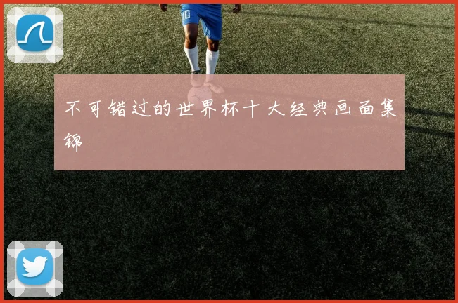 不可错过的世界杯十大经典画面集锦