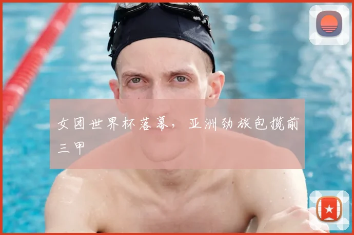 女团世界杯落幕，亚洲劲旅包揽前三甲