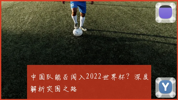 中国队能否闯入2022世界杯？深度解析突围之路