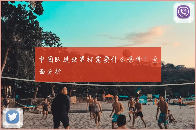 中国队进世界杯需要什么条件？全面分析