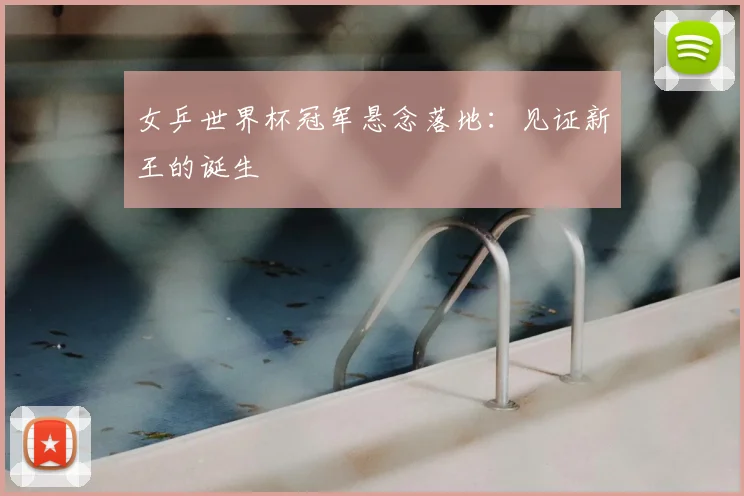 女乒世界杯冠军悬念落地：见证新王的诞生