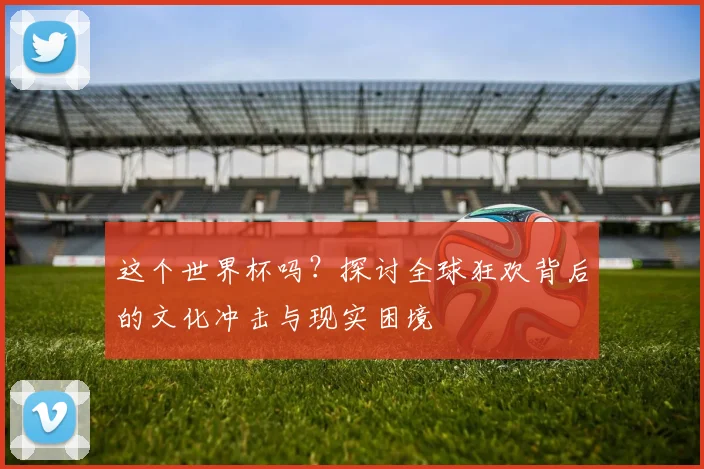 这个世界杯吗？探讨全球狂欢背后的文化冲击与现实困境