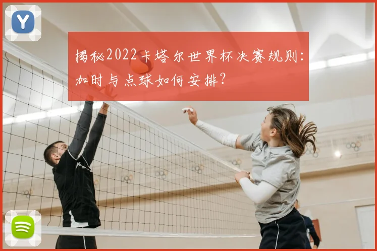 揭秘2022卡塔尔世界杯决赛规则:加时与点球如何安排?
