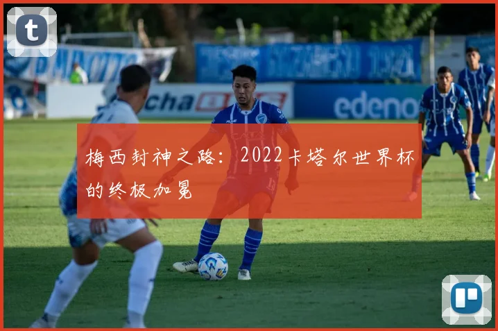 梅西封神之路：2022卡塔尔世界杯的终极加冕