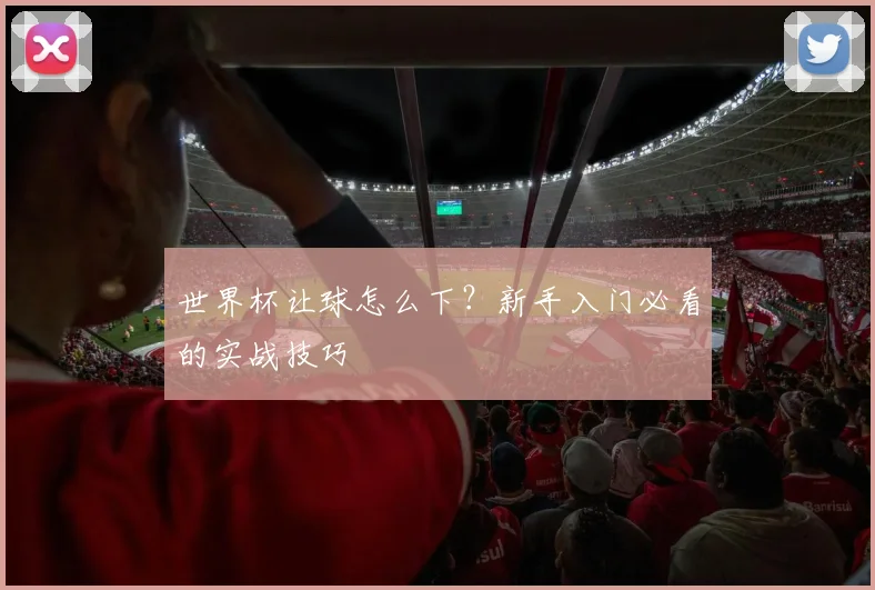 世界杯让球怎么下?新手入门必看的实战技巧