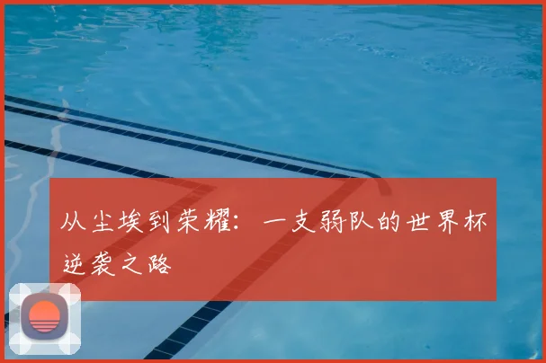从尘埃到荣耀:一支弱队的世界杯逆袭之路