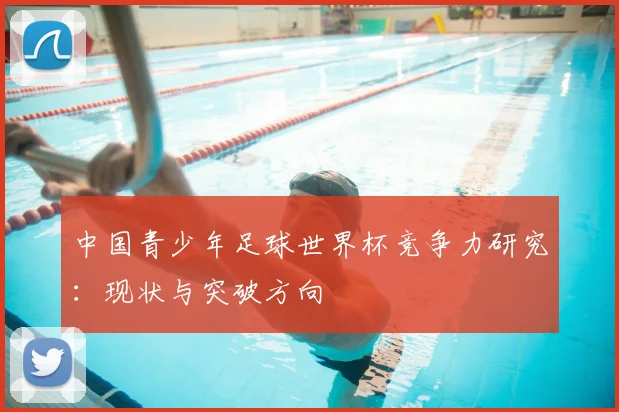 中国青少年足球世界杯竞争力研究：现状与突破方向