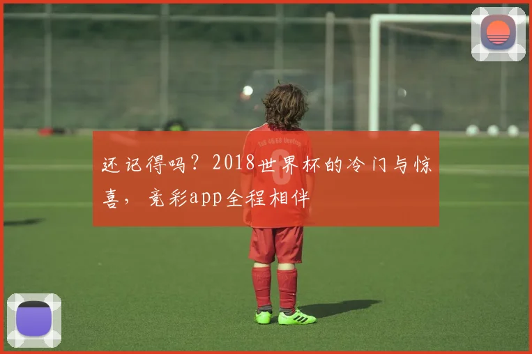 还记得吗？2018世界杯的冷门与惊喜，竞彩app全程相伴
