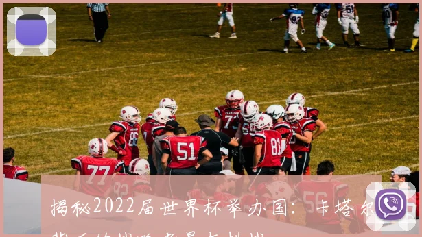 揭秘2022届世界杯举办国：卡塔尔背后的战略考量与挑战