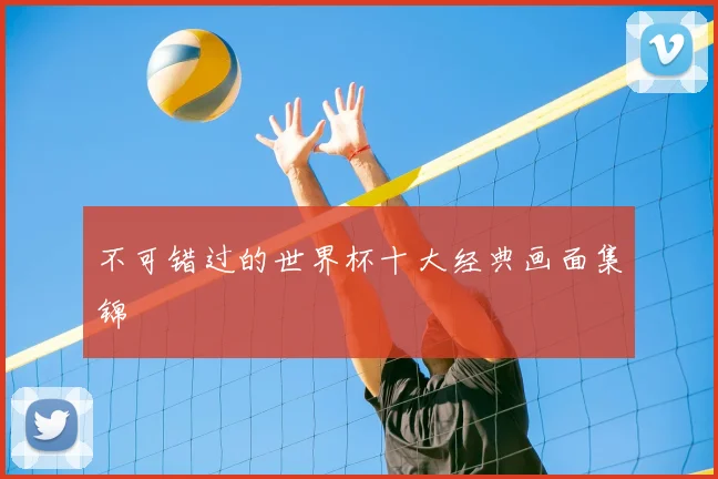不可错过的世界杯十大经典画面集锦